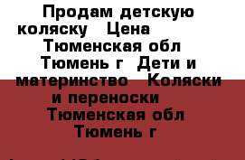 Продам детскую коляску › Цена ­ 16 000 - Тюменская обл., Тюмень г. Дети и материнство » Коляски и переноски   . Тюменская обл.,Тюмень г.